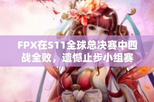 FPX在S11全球总决赛中四战全败，遗憾止步小组赛