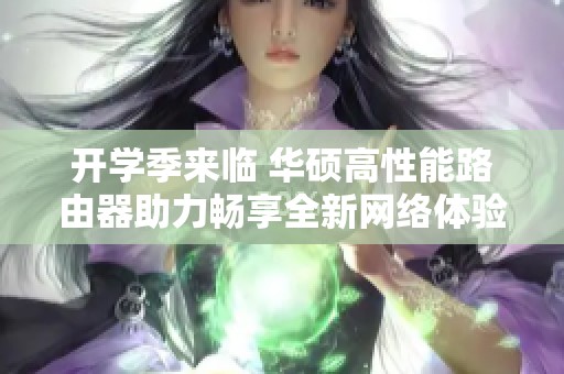 开学季来临 华硕高性能路由器助力畅享全新网络体验