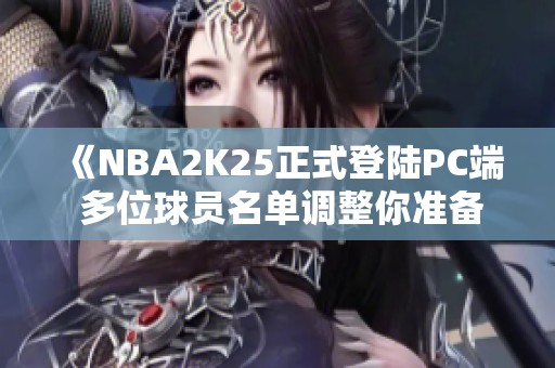 《NBA2K25正式登陆PC端 多位球员名单调整你准备好了吗》