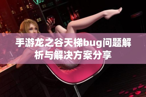 手游龙之谷天梯bug问题解析与解决方案分享