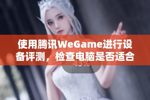 使用腾讯WeGame进行设备评测，检查电脑是否适合玩吃鸡游戏