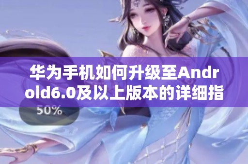 华为手机如何升级至Android6.0及以上版本的详细指南