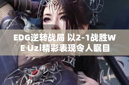 EDG逆转战局 以2-1战胜WE Uzi精彩表现令人瞩目