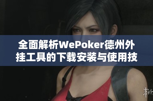 全面解析WePoker德州外挂工具的下载安装与使用技巧