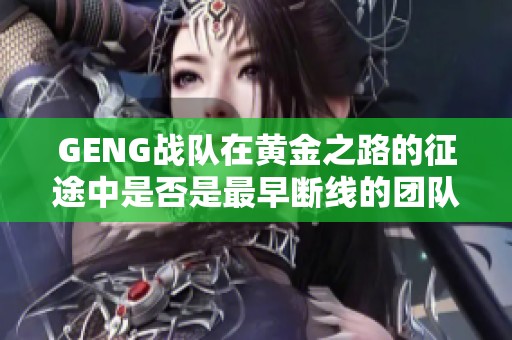 GENG战队在黄金之路的征途中是否是最早断线的团队