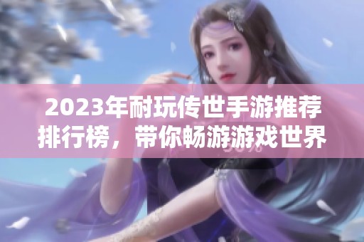 2023年耐玩传世手游推荐排行榜，带你畅游游戏世界