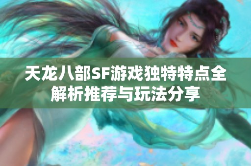 天龙八部SF游戏独特特点全解析推荐与玩法分享