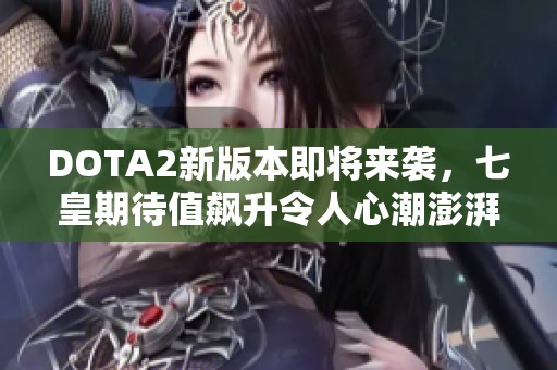 DOTA2新版本即将来袭，七皇期待值飙升令人心潮澎湃