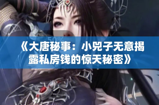 《大唐秘事：小兕子无意揭露私房钱的惊天秘密》