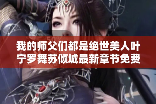 我的师父们都是绝世美人叶宁罗舞苏倾城最新章节免费阅读