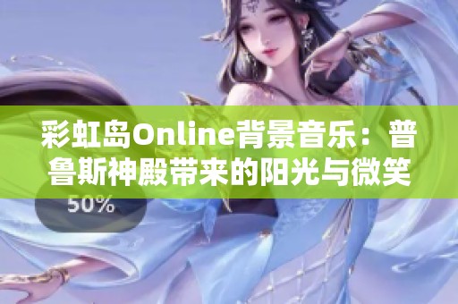 彩虹岛Online背景音乐：普鲁斯神殿带来的阳光与微笑之美