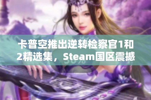 卡普空推出逆转检察官1和2精选集，Steam国区震撼上线