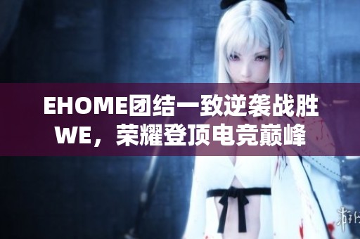 EHOME团结一致逆袭战胜WE，荣耀登顶电竞巅峰