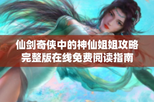 仙剑奇侠中的神仙姐姐攻略完整版在线免费阅读指南