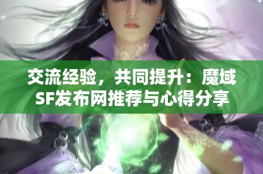 交流经验，共同提升：魔域SF发布网推荐与心得分享