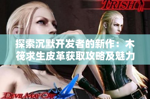 探索沉默开发者的新作：木筏求生皮革获取攻略及魅力解析