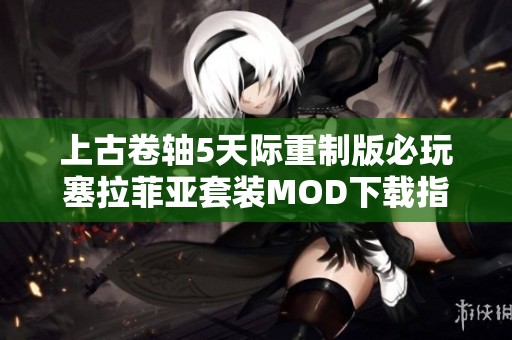 上古卷轴5天际重制版必玩塞拉菲亚套装MOD下载指南