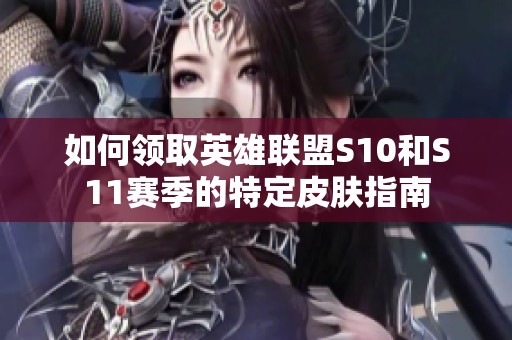 如何领取英雄联盟S10和S11赛季的特定皮肤指南