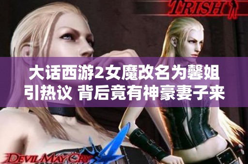 大话西游2女魔改名为馨姐引热议 背后竟有神豪妻子来访