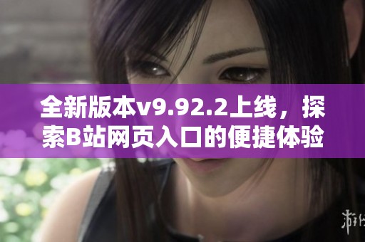 全新版本v9.92.2上线，探索B站网页入口的便捷体验