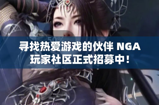 寻找热爱游戏的伙伴 NGA玩家社区正式招募中！