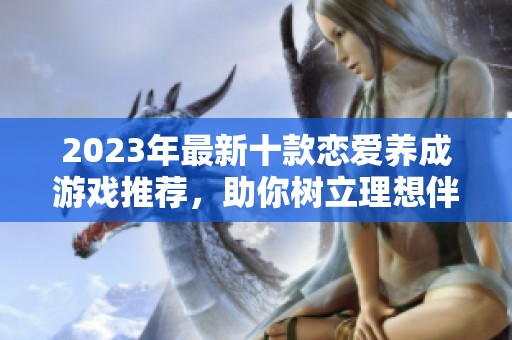 2023年最新十款恋爱养成游戏推荐，助你树立理想伴侣关系