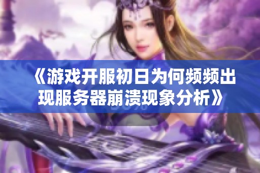 《游戏开服初日为何频频出现服务器崩溃现象分析》