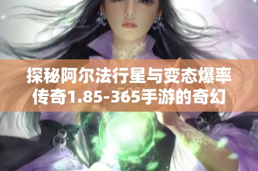 探秘阿尔法行星与变态爆率传奇1.85-365手游的奇幻对决