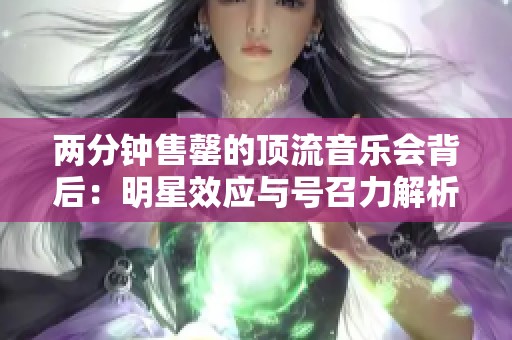 两分钟售罄的顶流音乐会背后：明星效应与号召力解析