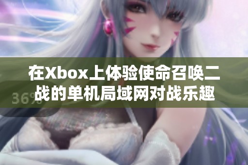 在Xbox上体验使命召唤二战的单机局域网对战乐趣