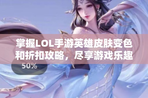 掌握LOL手游英雄皮肤变色和折扣攻略，尽享游戏乐趣