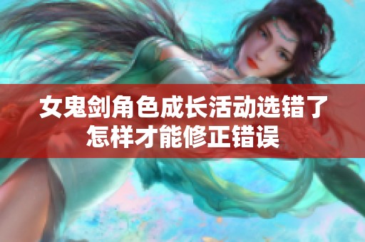 女鬼剑角色成长活动选错了怎样才能修正错误