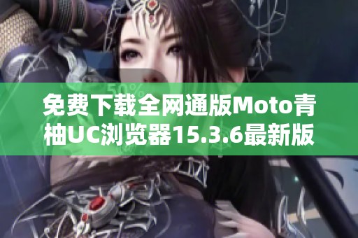 免费下载全网通版Moto青柚UC浏览器15.3.6最新版本