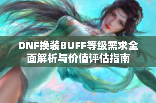 DNF换装BUFF等级需求全面解析与价值评估指南