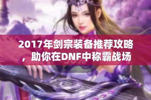 2017年剑宗装备推荐攻略，助你在DNF中称霸战场