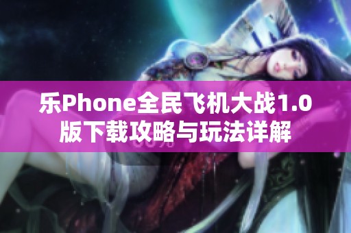 乐Phone全民飞机大战1.0版下载攻略与玩法详解