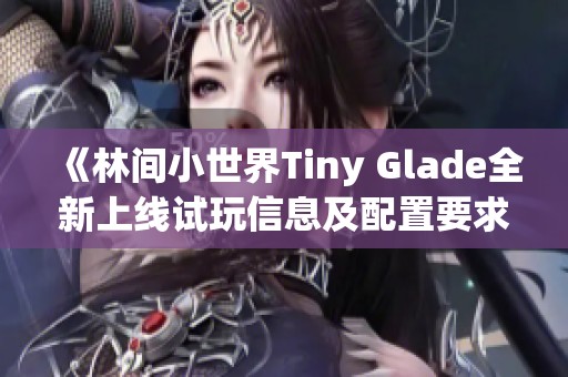 《林间小世界Tiny Glade全新上线试玩信息及配置要求解析》