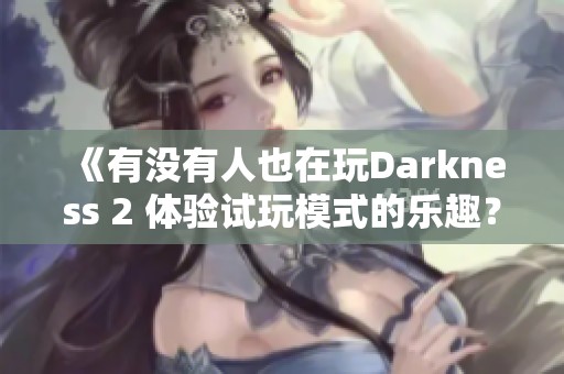 《有没有人也在玩Darkness 2 体验试玩模式的乐趣？》