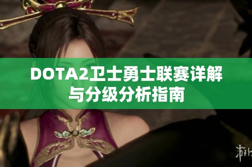 DOTA2卫士勇士联赛详解与分级分析指南