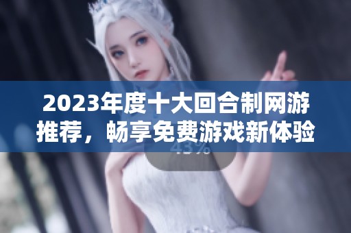 2023年度十大回合制网游推荐，畅享免费游戏新体验