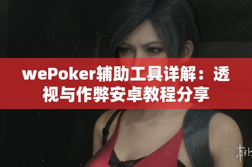 wePoker辅助工具详解：透视与作弊安卓教程分享