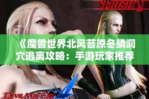 《魔兽世界北风苔原冬鳞洞穴逃离攻略：手游玩家推荐》