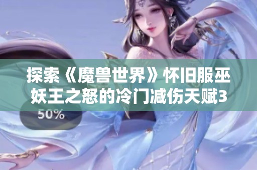 探索《魔兽世界》怀旧服巫妖王之怒的冷门减伤天赋30%减伤攻略