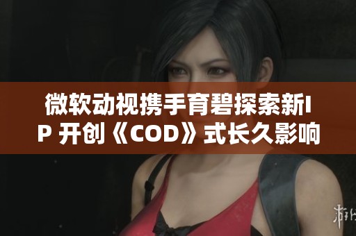 微软动视携手育碧探索新IP 开创《COD》式长久影响力之路