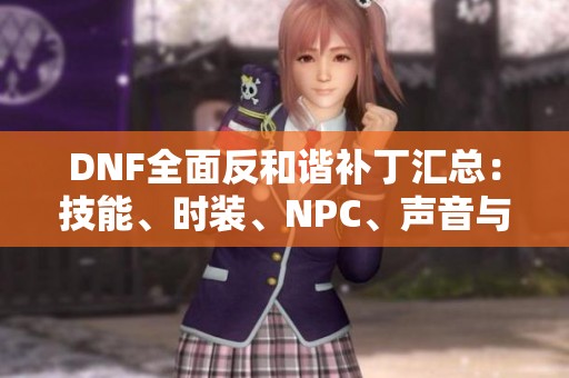 DNF全面反和谐补丁汇总：技能、时装、NPC、声音与立绘更新集锦