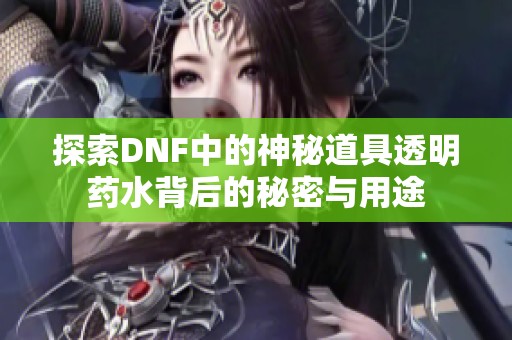 探索DNF中的神秘道具透明药水背后的秘密与用途