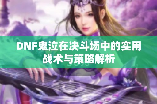 DNF鬼泣在决斗场中的实用战术与策略解析