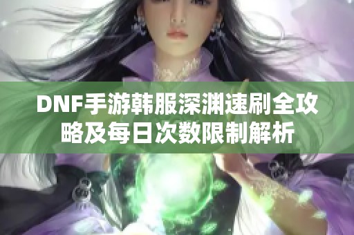 DNF手游韩服深渊速刷全攻略及每日次数限制解析