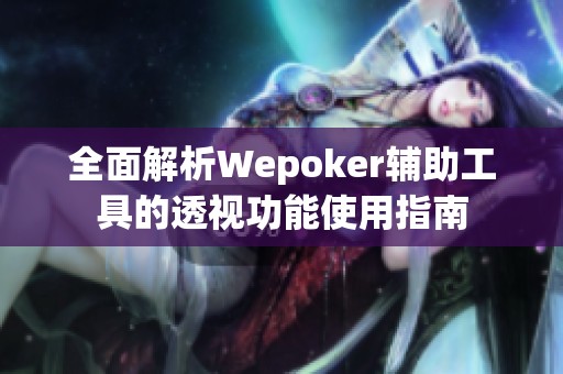 全面解析Wepoker辅助工具的透视功能使用指南