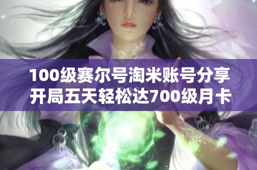 100级赛尔号淘米账号分享 开局五天轻松达700级月卡皮肤号